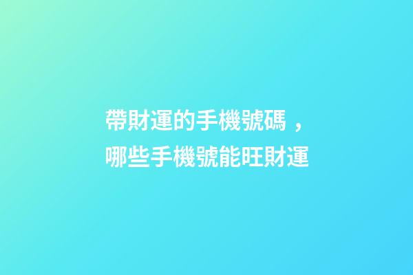 帶財運的手機號碼，哪些手機號能旺財運